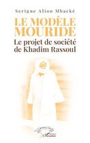 Couverture du livre « Le modèle Mouride : le projet de société de Khadim Rassoul » de Serigne Aliou Mbacke aux éditions L'harmattan