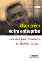 Couverture du livre « Osez créer votre entreprise ; les clés pour convaincre et franchir le pas... » de Philippe Coste aux éditions Eyrolles