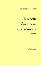 Couverture du livre « La vie n'est pas un roman » de Claire Gallois aux éditions Grasset