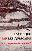 Couverture du livre « Afrique par les Africains : Utopie ou Révolution ? » de Edouard Matoko aux éditions Editions L'harmattan