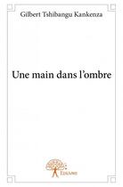 Couverture du livre « Une main dans l'ombre » de Gilbert Tshibangu Kankenza aux éditions Edilivre