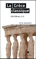 Couverture du livre « La grece classique. 510-336 av. j.-c. » de Anne Jacquemin aux éditions Ellipses