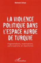 Couverture du livre « La violence politique dans l'espace kurde de Turquie ; fragmentations, mobilisations, participations et répertoires » de Orhan Mehmet aux éditions L'harmattan