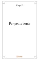 Couverture du livre « Par petits bouts » de D Hugo aux éditions Edilivre