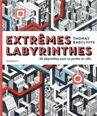 Couverture du livre « Extrêmes labyrinthes ; 50 labyrinthes pour se perdre en ville » de Thomas Radclyffe aux éditions Marabout