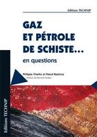 Couverture du livre « Gaz et pétrole de schiste... ; en questions » de Pascal Baylocq et Philippe Charlez aux éditions Technip