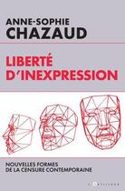 Couverture du livre « Liberté d'inexpression ; nouvelles formes de la censure contemporaine » de Anne-Sophie Chazaud aux éditions L'artilleur