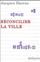 Couverture du livre « Réconcilier la ville » de Jacques Darras aux éditions Arfuyen