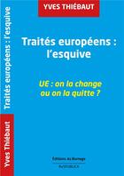 Couverture du livre « Traités européens : l'esquive ; UE : on la change ou on la quitte ? » de Yves Thiebaut aux éditions Borrego