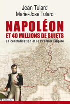 Couverture du livre « Napoléon et 40 millions de sujets ; la centralisation et le Premier Empire » de Jean Vitaux et Marie-Jose Tulard aux éditions Tallandier