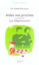 Couverture du livre « Aidez vos proches a surmonter la depression » de Jerome Palazzolo aux éditions Hachette Pratique