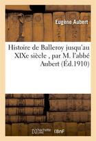 Couverture du livre « Histoire de Balleroy jusqu'au XIXe siècle , par M. l'abbé Aubert » de Aubert Eugene aux éditions Hachette Bnf