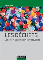 Couverture du livre « Les déchets ; collecte, traitement, tri, recyclage » de Tristan Turlan aux éditions Dunod