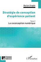 Couverture du livre « Stratégie de conception d'expérience patient t.2 : la coconception numérique » de Marion Dragee aux éditions L'harmattan