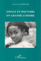 Couverture du livre « Espace et pouvoirs en Grande Comore » de Jean-Louis Guebourg aux éditions Editions L'harmattan