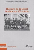 Couverture du livre « HIstoire du football féminin au XXème siècle » de Laurence Prudhomme-Poncet aux éditions Editions L'harmattan