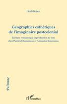 Couverture du livre « Géographies esthetiques de l'imaginaire postcolonial ; écriture romanesque et production de sens chez Patrick Chamoiseau et Ahmadhou Kourouma » de Heidi Bojsen aux éditions Editions L'harmattan