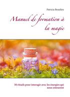 Couverture du livre « Manuel de formation à la magie : 50 rituels pour intéragir avec les énergies qui nous entourent » de Patricia Beaulieu aux éditions Books On Demand