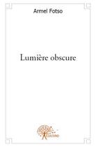 Couverture du livre « Lumière obscure » de Armel Fotso aux éditions Edilivre