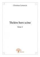 Couverture du livre « Théâtre hors scène t.1 » de Christian Lemarcis aux éditions Edilivre