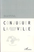 Couverture du livre « Conjuguer la ville ; architecture, antrhropologie, pédagogie » de Roselyne De Villanova aux éditions Editions L'harmattan