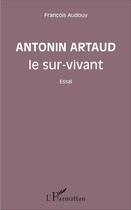 Couverture du livre « Antonin artaud le sur-vivant - essai » de Francois Audouy aux éditions L'harmattan