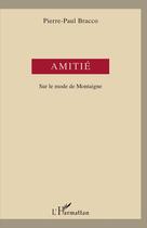 Couverture du livre « Amitié : Sur le mode de Montaigne » de Pierre-Paul Bracco aux éditions L'harmattan