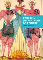 Couverture du livre « L'art brut, un fantasme de peintre ; Jean Dubuffet et les enjeux d'un discours » de Celine Delavaux aux éditions Palette