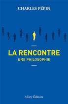 Couverture du livre « La rencontre, une philosophie » de Charles Pépin aux éditions Allary