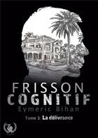 Couverture du livre « Frisson Cognitif : Tome 3: La délivrance » de Eymeric Bihan aux éditions Art En Mots