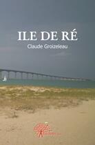 Couverture du livre « Île de Ré » de Claude Groizeleau aux éditions Edilivre