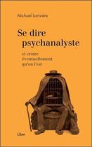 Couverture du livre « Se dire psychanalyste et croire éventuellement qu'on l'est » de Michael Lariviere aux éditions Liber