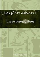 Couverture du livre « Les p'tits carnets - la prononciation » de Kun Thierry aux éditions Lulu