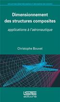 Couverture du livre « Dimensionnement des structures composites ; applications à l'aéronautique » de Christophe Bouvet aux éditions Iste