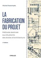 Couverture du livre « La fabrication du projet ; méthode destinée aux étudiants des écoles d'architecture (2e édition) » de Michel Possompes aux éditions Eyrolles