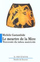 Couverture du livre « Le meurtre de la mere - traversee du tabou matricide » de Michele Gastambide aux éditions Desclee De Brouwer