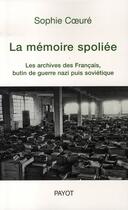 Couverture du livre « La mémoire spoliée : Les archives des Français, butin de guerre nazi puis soviétique » de Sophie Coeure aux éditions Payot