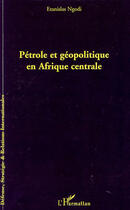 Couverture du livre « Pétrole et géopolitique en Afrique centrale » de Etanislas Ngodi aux éditions L'harmattan
