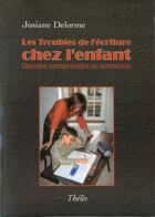 Couverture du livre « Les troubles de l'écriture chez l'enfant; déceler, comprendre et remotiver » de Josiane Delorme aux éditions Theles