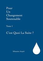 Couverture du livre « Pour un changement soutenable t.1 : c'est quoi la suite ? » de Sebastien Arquie aux éditions Books On Demand