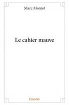 Couverture du livre « Le cahier mauve » de Marc Moniot aux éditions Edilivre