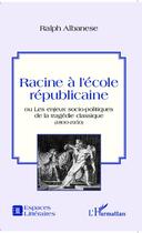 Couverture du livre « Racine à l'école républicaine ou les enjeux socio-politiques de la tragédie classique (1800-1950) » de Ralph Albanese aux éditions Editions L'harmattan