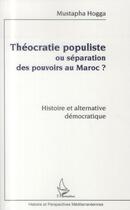 Couverture du livre « Théocratie populiste ou séparation des pouvoirs au Maroc ? histoire et alternative démocratique » de Mustapha Hogga aux éditions L'harmattan