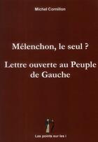 Couverture du livre « Melenchon, le seul ? lettre ouverte au peuple de gauche » de Michel Cornillon aux éditions Les Points Sur Les I
