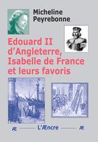 Couverture du livre « Edouard II d'Angleterre, Isabelle de France et leurs favoris » de Micheline Peyrebonne aux éditions Aencre