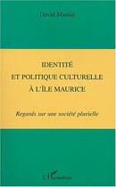 Couverture du livre « IDENTITÉ ET POLITIQUE CULTURELLE À L'ÎLE MAURICE : Regards sur une société plurielle » de David Martial aux éditions L'harmattan