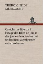 Couverture du livre « Catechisme libertin a l'usage des filles de joie et des jeunes demoiselles qui se destinent a embras » de Theroigne De Mericou aux éditions Tredition