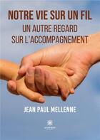 Couverture du livre « Notre vie sur un fil : un autre regard sur l'accompagnement » de Jean-Paul Mellenne aux éditions Le Lys Bleu