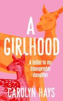 Couverture du livre « A GIRLHOOD - A LETTER TO MY TRANSGENDER DAUGHTER » de Carolyn Hays aux éditions Picador Uk