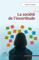 Couverture du livre « La société de l'incertitude » de Eguzki Urteaga aux éditions L'harmattan